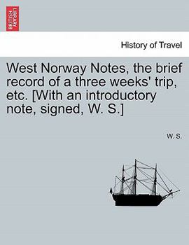 Paperback West Norway Notes, the Brief Record of a Three Weeks' Trip, Etc. [With an Introductory Note, Signed, W. S.] Book