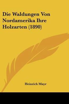 Paperback Die Waldungen Von Nordamerika Ihre Holzarten (1890) [German] Book