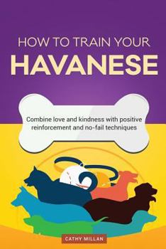 Paperback How to Train Your Havanese (Dog Training Collection): Combine Love and Kindness with Positive Reinforcement and No-Fail Techniques Book