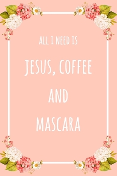 All I Need Is Jesus Coffee And Mascara: 6x9" Dot Bullet Floral Notebook/Journal Funny Gift Idea For Beauticians, Makeup Artists