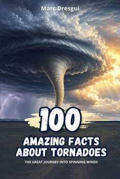 Paperback 100 Amazing Facts About Tornadoes: The great journey into spinning winds Book