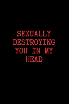 Sexually Destroying You in My Head: BDSM Dominant Submissive Couples Lined Notebook | Adult Gifts Ideas for your Dominatrix Master Mistress DOM SUB. Naughty Gifts for Him & Her