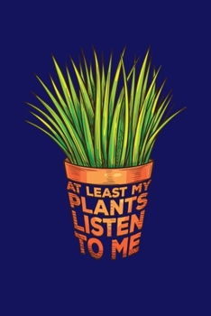 At Least My Plants Listen To Me: Gardening Journal, Garden Lover Notebook, Gift For Gardener, Birthday Present For Plants Lovers