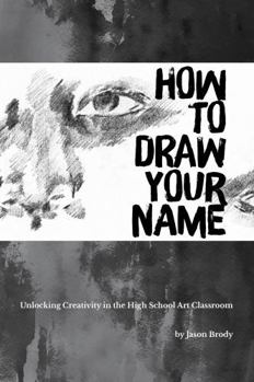 Paperback How to Draw Your Name: Unlocking Creativity in the High School Art Classroom Book