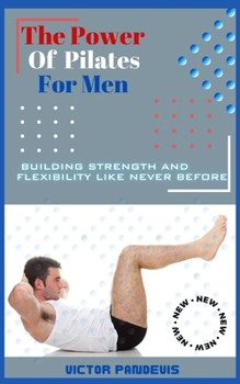 Paperback The Power of Pilates for Men: Building Strength and Flexibility Like Never Before Book