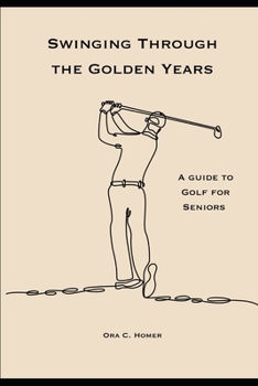 Paperback Swinging Through the Golden Years: A Guide to Golf for Seniors Book