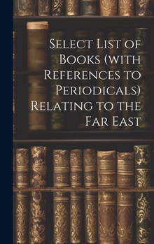 Hardcover Select List of Books (with References to Periodicals) Relating to the Far East Book