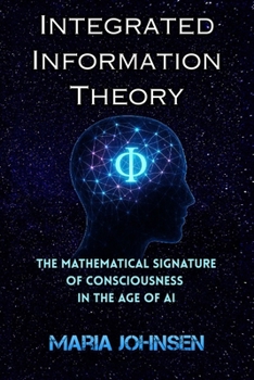 Integrated Information Theory (IIT): The Mathematical Signature of Consciousness in the Age of AI