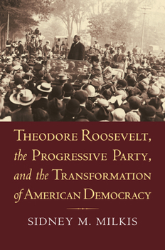 Paperback Theodore Roosevelt, the Progressive Party, and the Transformation of American Democracy Book