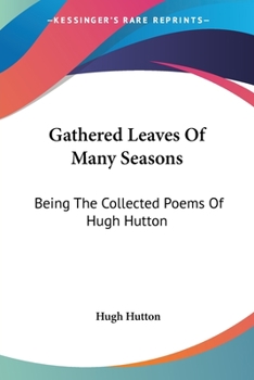 Paperback Gathered Leaves Of Many Seasons: Being The Collected Poems Of Hugh Hutton Book