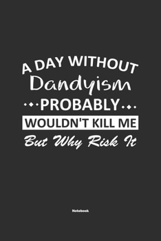 Paperback A Day Without Dandyism Probably Wouldn't Kill Me But Why Risk It Notebook: NoteBook / Journla Dandyism Gift, 120 Pages, 6x9, Soft Cover, Matte Finish Book