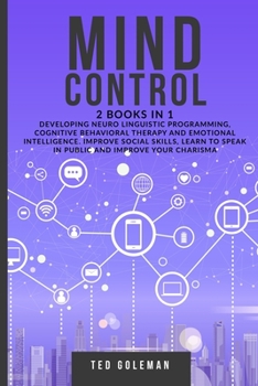 Paperback Mind Control - 2 books in 1: Developing Neuro Linguistic Programming, Cognitive Behavioral Therapy and Emotional Intelligence. Improve social skill Book