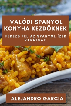 Paperback Valódi Spanyol Konyha Kezd&#337;knek: Fedezd fel az Spanyol Ízek Varázsát [Hungarian] Book