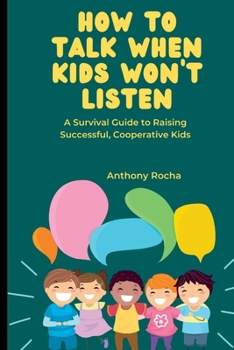 HOW TO TALK WHEN KIDS WON'T LISTEN: A Survival Guide to Raising Successful, Cooperative Kids.