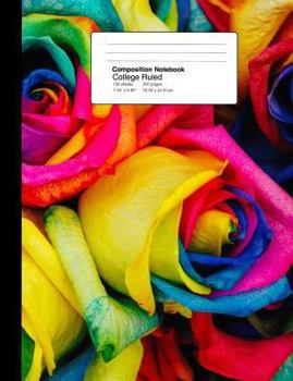 Composition Notebook College Ruled  7.44 x 9.69 Inches 100 sheets / 200 pages: Colorful Rainbow Roses