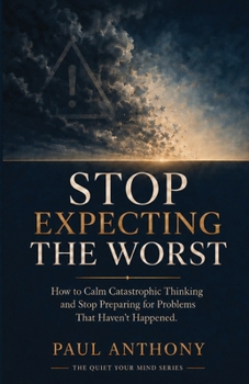 Paperback Stop Expecting the Worst: How to Calm Catastrophic Thinking and Stop Preparing for Problems That Haven't Happened Book