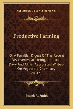 Paperback Productive Farming: Or A Familiar Digest Of The Recent Discoveries Of Liebig, Johnston, Davy, And Other Celebrated Writers On Vegetable Ch Book