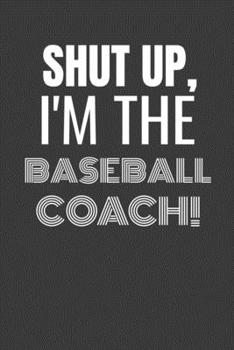 Paperback Shut Up I'm the Baseball Coach: SHUT UP I'M THE BASEBALL COACH Funny gag fit for the BASEBALL COACH journal/notebook/diary Lined notebook to write in Book