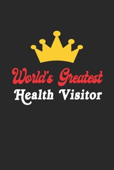 World's Greatest Health Visitor  Notebook - Funny Health Visitor  Journal Gift: Future Health Visitor  Student Lined Notebook / Journal Gift, 120 Pages, 6x9, Soft Cover, Matte Finish