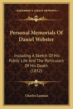Personal Memorials Of Daniel Webster: Including A Sketch Of His Public Life And The Particulars Of His Death