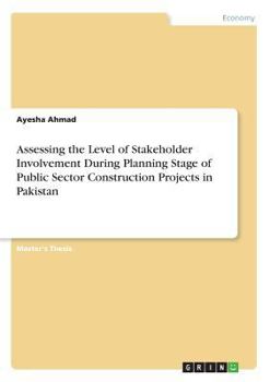 Paperback Assessing the Level of Stakeholder Involvement During Planning Stage of Public Sector Construction Projects in Pakistan Book