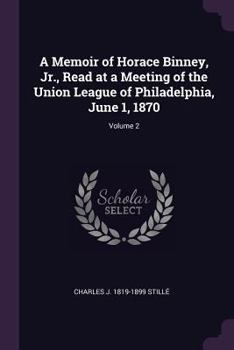 Paperback A Memoir of Horace Binney, Jr., Read at a Meeting of the Union League of Philadelphia, June 1, 1870; Volume 2 Book