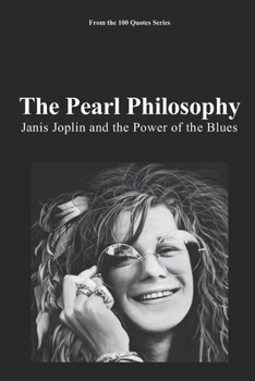 The Pearl Philosophy: Janis Joplin and the Power of the Blues (100 Quotes Series - Rock Legends)