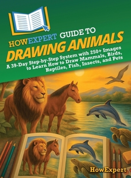 HowExpert Guide to Drawing Animals: A 39-Day Step-by-Step System with 250+ Images to Learn How to Draw Mammals, Birds, Reptiles, Fish, Insects, and Pets