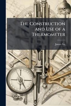 Paperback The Construction and Use of a Thermometer: For Shewing the Extremes of Temperature in the Atmosphere, During the Observer's Absence. Together With Exp Book