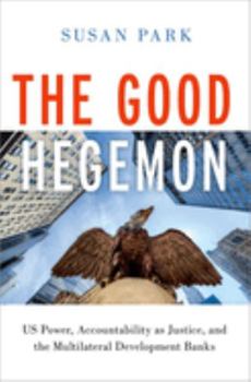 Hardcover The Good Hegemon: Us Power, Accountability as Justice, and the Multilateral Development Banks Book