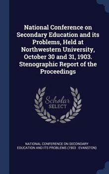 National Conference on Secondary Education and Its Problems, Held at Northwestern University, October 30 and 31, 1903. Stenographic Report of the Proceedings