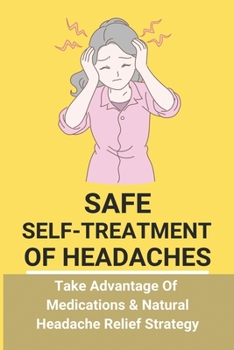 Safe Self-Treatment Of Headaches: Take Advantage Of Medications & Natural Headache Relief Strategy: Tension Headache Trigger Points