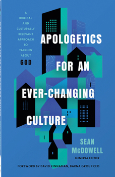 Apologetics for an Ever-Changing Culture: A Biblical and Culturally Relevant Approach to Talking about God