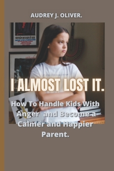 Paperback I Almost Lost It: How To Handle Kids With Anger And Become A Happier And Calmer Parent. Book
