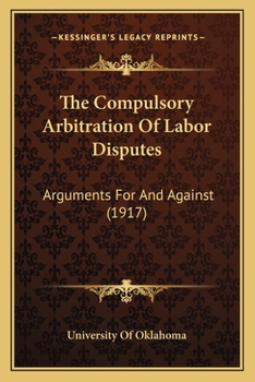 Paperback The Compulsory Arbitration Of Labor Disputes: Arguments For And Against (1917) Book