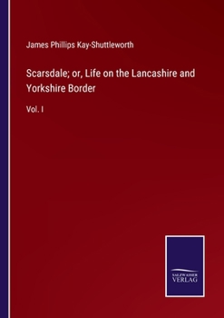 Scarsdale; or, Life on the Lancashire and Yorkshire Border, Thirty Years Ago; Volume I