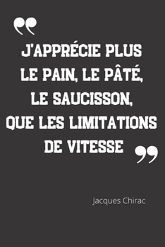 Paperback J'appr?cie plus le pain, le p?t?, le saucisson, que les limitations de vitesse: Carnet de notes - Citation de Jacques Chirac - 124 pages lign?es - for [French] Book