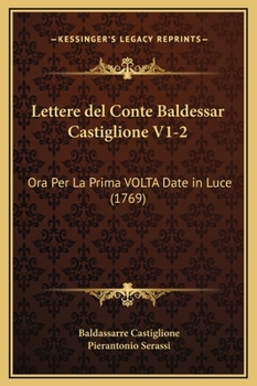 Lettere del Conte Baldessar Castiglione V1-2: Ora Per La Prima VOLTA Date in Luce (1769)