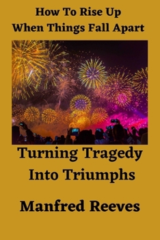 Paperback How To Rise Up When Things Fall Apart: Turning Tragedy To Triumphs Book