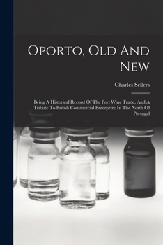 Paperback Oporto, Old And New: Being A Historical Record Of The Port Wine Trade, And A Tribute To British Commercial Enterprize In The North Of Portugal Book