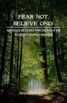 Paperback Fear Not, Believe Only: Miracles Received Throughout My Journey Having HIV/AIDS Book