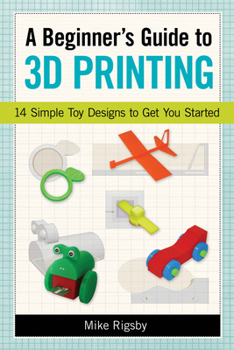 Paperback A Beginner's Guide to 3D Printing: 14 Simple Toy Designs to Get You Started Book