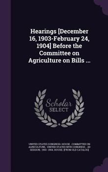 Hardcover Hearings [December 16, 1903-February 24, 1904] Before the Committee on Agriculture on Bills ... Book