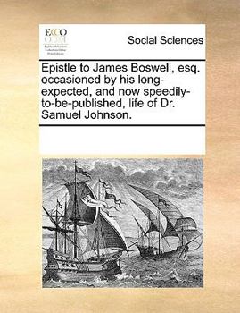 Epistle to James Boswell, esq. occasioned by his long-expected, and now speedily-to-be-published, life of Dr. Samuel Johnson.