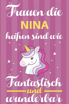 Notizbuch: Frauen Die Nina Hei�en Sind Wie Einh�rner (120 linierte Seiten, Softcover) Tagebebuch, Reisetagebuch, Skizzenbuch F�r Mama, Tochter, Beste Freundin, Oma, Tante