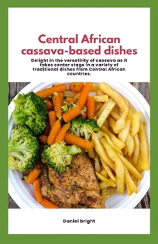 Paperback Central African cassava-based dishes: Delight in the versatility of cassava as it takes center stage in a variety of traditional dishes from Central A Book