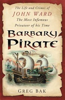 Barbary Pirate: The Life and Crimes of John Ward, the Most Infamous Privateer of His Time