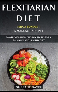 Hardcover Flexitarian Diet: MEGA BUNDLE - 6 Manuscripts in 1 - 240+ Flexitarian - friendly recipes for a balanced and healthy diet Book