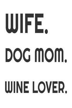 Wife. Dog Mom. Wine Lover.: Funny Wine Drinker Gift Notebook for Dog Moms