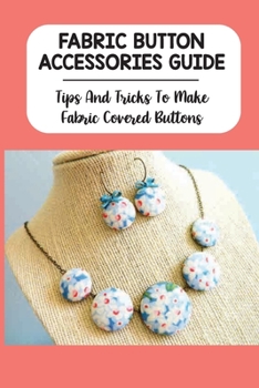 Paperback Fabric Button Accessories Guide: Tips And Tricks To Make Fabric Covered Buttons: Steps To Make Fabric Cover-Button Jewelry Book